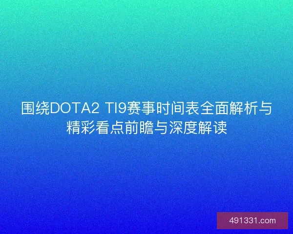 围绕DOTA2 TI9赛事时间表全面解析与精彩看点前瞻与深度解读