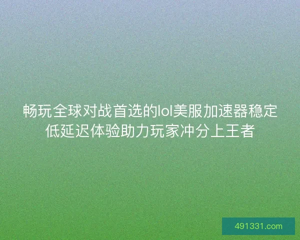 畅玩全球对战首选的lol美服加速器稳定低延迟体验助力玩家冲分上王者 畅玩全球对战首选的lol美服加速器稳定低延迟体验助力玩家冲分上王者
