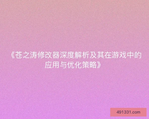 《苍之涛修改器深度解析及其在游戏中的应用与优化策略》 《苍之涛修改器深度解析及其在游戏中的应用与优化策略》