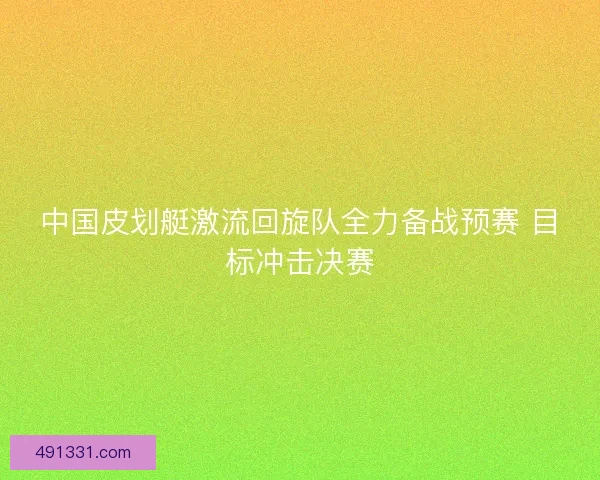 中国皮划艇激流回旋队全力备战预赛 目标冲击决赛