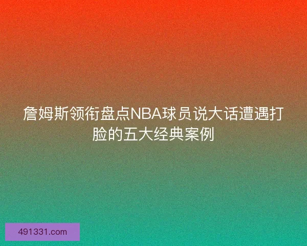 詹姆斯领衔盘点NBA球员说大话遭遇打脸的五大经典案例 詹姆斯领衔盘点NBA球员说大话遭遇打脸的五大经典案例