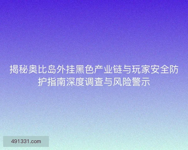 揭秘奥比岛外挂黑色产业链与玩家安全防护指南深度调查与风险警示 揭秘奥比岛外挂黑色产业链与玩家安全防护指南深度调查与风险警示