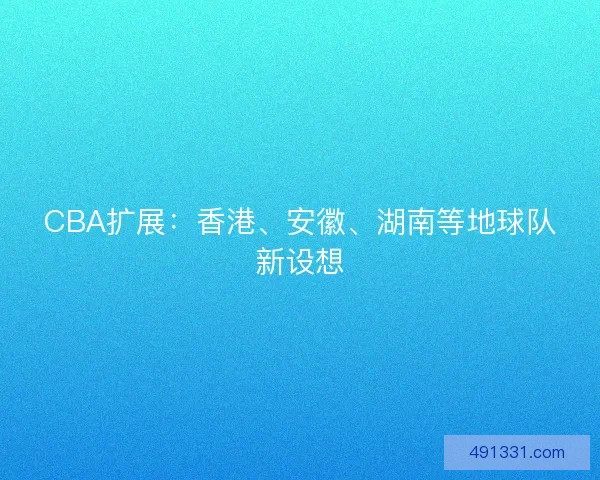 CBA扩展：香港、安徽、湖南等地球队新设想