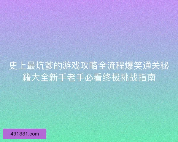 史上最坑爹的游戏攻略全流程爆笑通关秘籍大全新手老手必看终极挑战指南