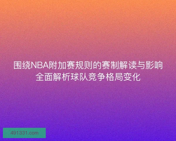围绕NBA附加赛规则的赛制解读与影响全面解析球队竞争格局变化 围绕NBA附加赛规则的赛制解读与影响全面解析球队竞争格局变化